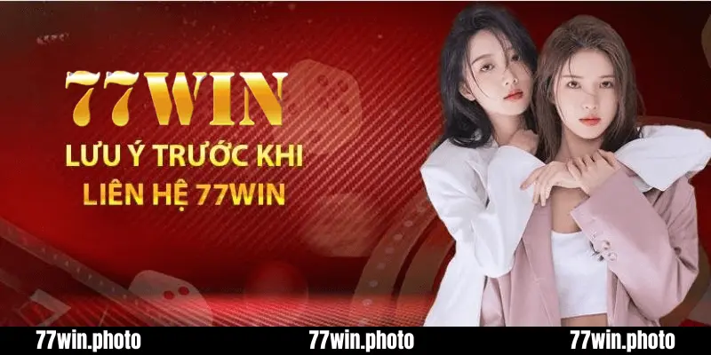 Những điều cần lưu ý khi liên hệ với 77Win